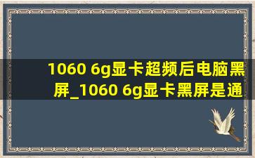 1060 6g显卡超频后电脑黑屏_1060 6g显卡黑屏是通病吗